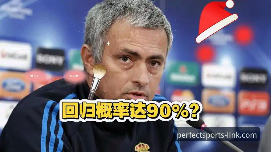 完美体育体育竞技 穆里尼奥回归皇马?3个关键信号揭示私下摸底内幕